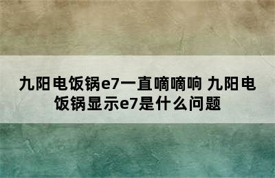 九阳电饭锅e7一直嘀嘀响 九阳电饭锅显示e7是什么问题